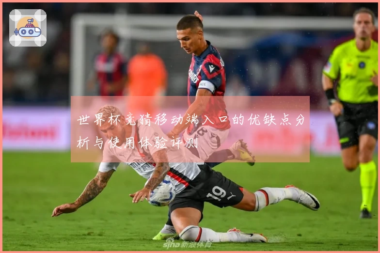 世界杯竞猜移动端入口的优缺点分析与使用体验评测