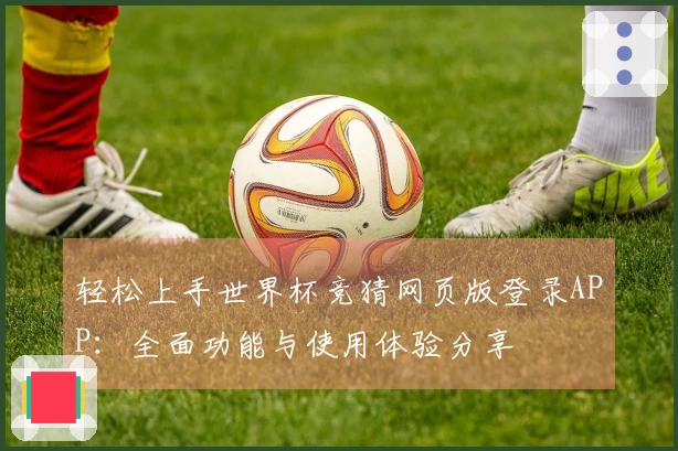 轻松上手世界杯竞猜网页版登录APP：全面功能与使用体验分享