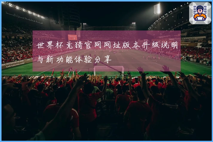 世界杯竞猜官网网址版本升级说明与新功能体验分享