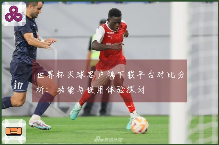 世界杯买球客户端下载平台对比分析：功能与使用体验探讨