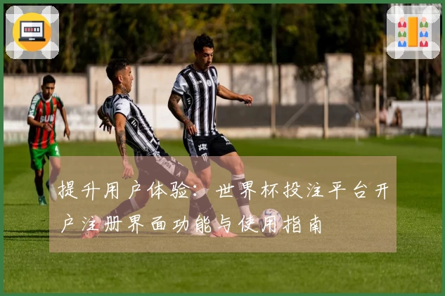 提升用户体验：世界杯投注平台开户注册界面功能与使用指南