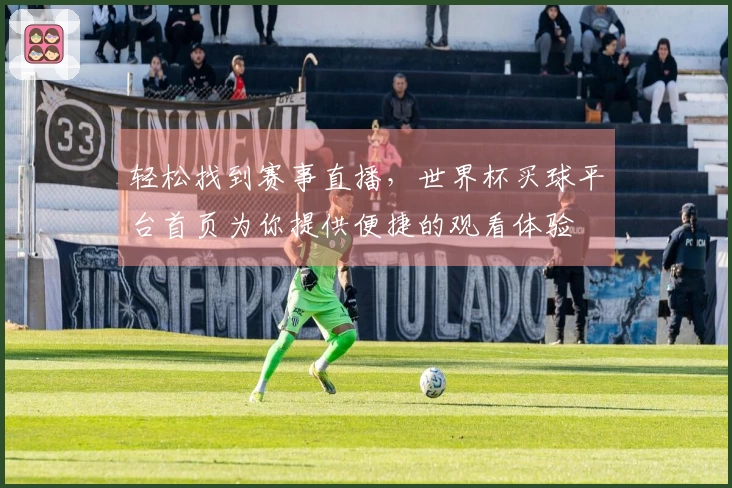 轻松找到赛事直播，世界杯买球平台首页为你提供便捷的观看体验
