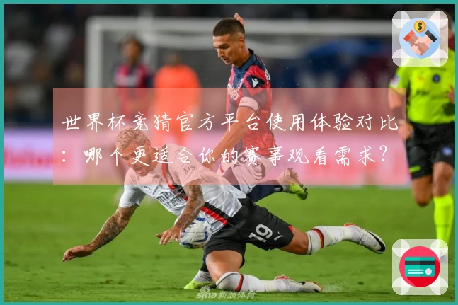 世界杯竞猜官方平台使用体验对比：哪个更适合你的赛事观看需求？