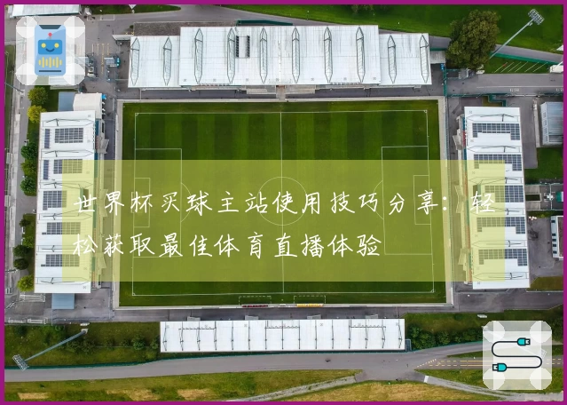 世界杯买球主站使用技巧分享：轻松获取最佳体育直播体验
